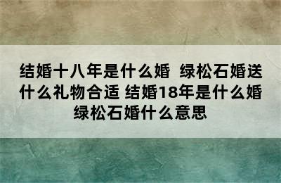 结婚十八年是什么婚  绿松石婚送什么礼物合适 结婚18年是什么婚绿松石婚什么意思